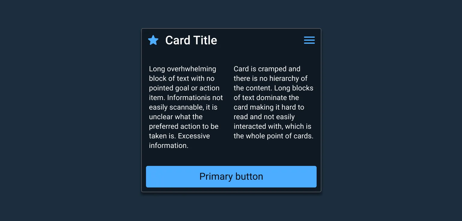 Don’t: Clutter the card with long blocks of text, multiple hero items, or any not easily scannable and un-actionable content where the purpose is unclear.